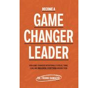 Become A Game Changer Leader: How Game-Changers Intentionally Evolve, Think, Lead, and Transform Everything Around Them