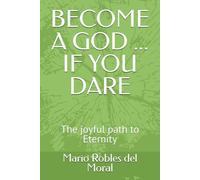 BECOME A GOD ... IF YOU DARE: The joyful path to Eternity