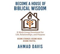 Become A House of Biblical Wisdom: 8-Week Group Devotional for Life, Relationships, and Purpose: Become Stronger. Become Wiser. Become Fruitful.