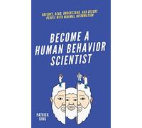 become A Human Behavior Scientist: Observe, Read, Understand, and Decode People With Minimal Information