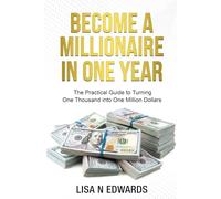 BECOME A MILLIONAIRE IN ONE YEAR: The Practical Guide to Turning One Thousand into One Million Dollars