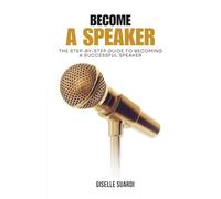 Become A Speaker: The Step-By-Step Guide to Becoming a Successful Speaker
