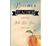 Become a Teacher, They Said. It'll Be Fun, They Said.: A journal for teachers