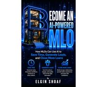 BECOME AN AI-POWERED MORTGAGE LOAN ORIGINATOR: How MLOs Can Use AI to Save Time, Generate Leads, and Close More Loans