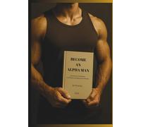 BECOME AN ALPHA MAN: The Ultimate Guide to Discipline, Confidence & Masculine Power