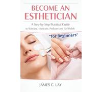 Become an Esthetician: A Step-by-Step Practical Guide to Skincare, Manicure, Pedicure and Gel Polish “for Beginners”