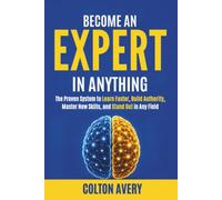 Become An Expert In Anything: The Proven System to Learn Faster, Build Authority, Master New Skills, and Stand Out in Any Field