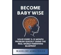 Become Baby Wise: Solve Every 5-12 Month Problem Quickly Using the Real-World Parenting Blueprint