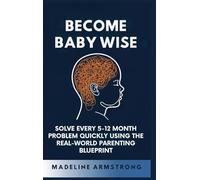 Become Baby Wise: Solve Every 5-12 Month Problem Quickly Using the Real-World Parenting Blueprint