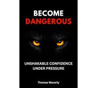 Become Dangerous: Unshakable Confidence, Mental Toughness & Self-Discipline for Success Under Pressure: (Without Fake Confidence, People-Pleasing, or Overthinking) (The Brutal Truth Series)