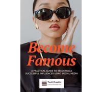 Become Famous: A Practical Guide to Becoming a Successful Influencer Using Social Media