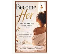 Become Her: The Woman You Were Meant to Be: Break free from self-doubt, rebuild your confidence, and create a life you truly love-one powerful step at a time.