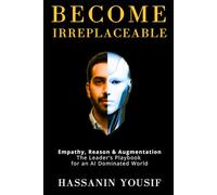 Become Irreplaceable: Empathy, Reason & Augmentation: The Leader’s Playbook for an AI Dominated World