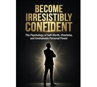 Become Irresistibly Confident: The Psychology of Self-Worth, Charisma, and Unshakable Personal Power (The Magnetic Mindset Series)