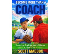Become More Than a Coach: How to Lead, Teach, and Make a Difference as a Youth Coach