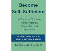 Become Self-Sufficient: A Practical Guide to Independence, Capability, and Resilience (MONEY CONFIDENCE & SELF-SUFFICIENCY)
