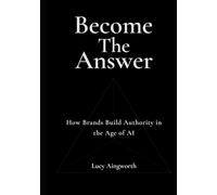 Become the Answer: How Brands Build Authority in the Age of AI