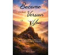 Become the Best Version of You: Practical Habits and Mindset Shifts to Unlock Your Potential and Create the Life You Want