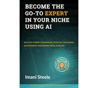 Become the Go-To Expert in Your Niche Using AI: Use AI to Publish Consistently, Show Up Everywhere, and Establish Unshakable Niche Authority (Automate & Elevate Series)