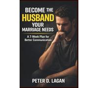 Become the Husband Your Marriage Needs: A 7-Week Plan for Better Communication