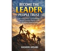 Become The Leader People Trust: Set Inspiring Vision, Lead Confidently through Uncertainty, Empower Teams, and Become a Respected Leader (Unleash the Leader In You)