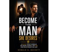 Become the Man She Desires: A 90-Day Plan to Rebuild the Desire, Respect, and Fire Your Relationship Has Lost