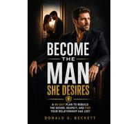 Become the Man She Desires: A 90-Day Plan to Rebuild the Desire, Respect, and Fire Your Relationship Has Lost