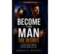 Become the Man She Desires: Condensed Edition: A 90-Day Plan to Rebuild the Desire, Respect, and Fire Your Relationship Has Lost