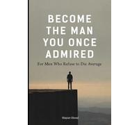 Become the Man You Once Admired: For Men Who Refuse to Die Average