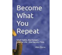 Become What You Repeat: Small Habits. Big Changes. A Better Life - One Day at a Time.