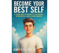 Become Your Best Self: A Teen Boy's Guide to Hygiene, Strength, and Confidence (The Ultimate Self-Help and Growth Guide for Kids, Teens, and Parents)