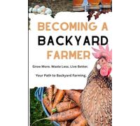 Becoming a Backyard Farmer: Grow More. Waste Less. Live Better. Your Path to Backyard Farming.