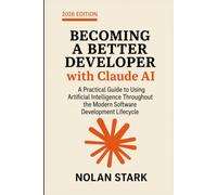 Becoming a Better Developer with Claude: A Practical Guide to Using Artificial Intelligence Throughout the Modern Software