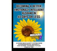 Becoming A Better Emotionally Intelligent Husband In 40 Days Or Less: A Divine Masculinity System from Lovepreneurship University for Fathers Husbands Future Kings & YNs