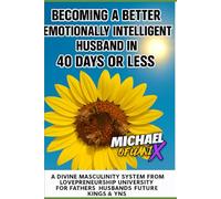 Becoming A Better Emotionally Intelligent Husband In 40 Days Or Less: A Divine Masculinity System from Lovepreneurship University for Fathers Husbands Future Kings & YNs