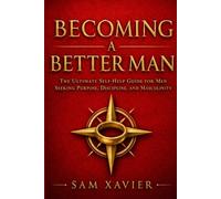 Becoming A Better Man: The Ultimate Self-Help Guide For Men Seeking Purpose, Discipline And Masculinity