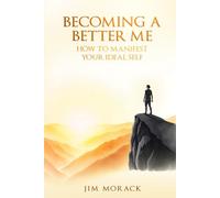BECOMING A BETTER ME: HOW TO MANIFEST YOUR IDEAL SELF