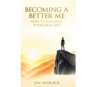 BECOMING A BETTER ME: HOW TO MANIFEST YOUR IDEAL SELF