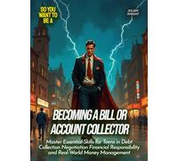 Becoming a Bill or Account Collector: Master Essential Skills for Teens in Debt Collection Negotiation Financial Responsibility and Real-World Money Management (Life Skills for Teens)