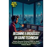Becoming a Broadcast or Sound Technician: Master Essential Technical Skills for Teens Practical Guide to Audio Visual Careers and Industry Basics (Life Skills for Teens)