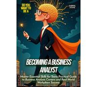 Becoming a Business Analyst: Master Essential Skills for Teens Practical Guide to Business Analysis Careers and Real-World Workplace Success (Life Skills for Teens)
