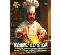 Becoming a Chef or Cook: Life Skills for Teens Mastering Cooking Basics Kitchen Confidence and Delicious Recipes for Young Adults