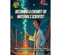 Becoming a Chemist or Materials Scientist: Guide to Essential STEM Skills Career Paths and Real-World Chemistry for Teens (Life Skills for Teens)