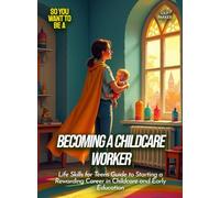 Becoming a Childcare Worker: Life Skills for Teens Guide to Starting a Rewarding Career in Childcare and Early Education