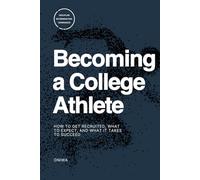 Becoming a College Athlete: How to Get Recruited, What to Expect, and What It Takes to Succeed