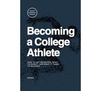Becoming a College Athlete: How to Get Recruited, What to Expect, and What It Takes to Succeed