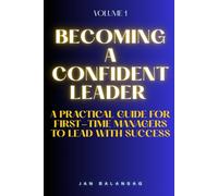 Becoming a Confident Leader: A Practical Guide for First-Time Managers to Lead with Success: 1 (Career Excellence Mastery: A Comprehensive Guide to Unlocking Your Professional Potential)