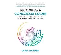 Becoming A Conscious Leader: How To Lead Successfully In A World That's Waking Up
