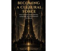 Becoming a Cultural Force: How Creators Shape Identity, Language, and the Direction of Culture (The Starchitect Creator Series)