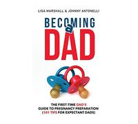 Becoming a Dad: The First-Time Dad's Guide to Pregnancy Preparation (101 Tips For Expectant Dads) (5) (Positive Parenting)